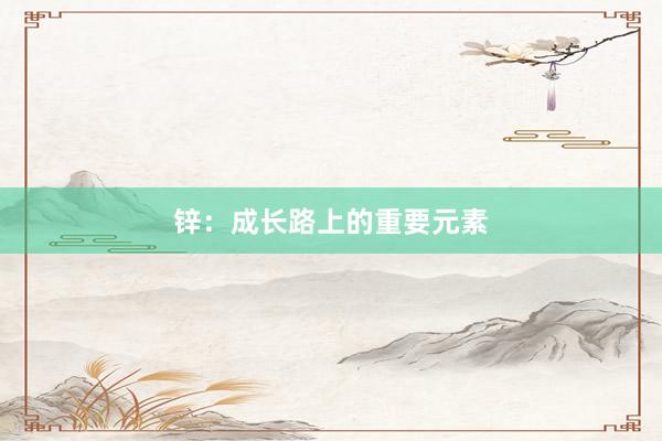 锌：成长路上的重要元素