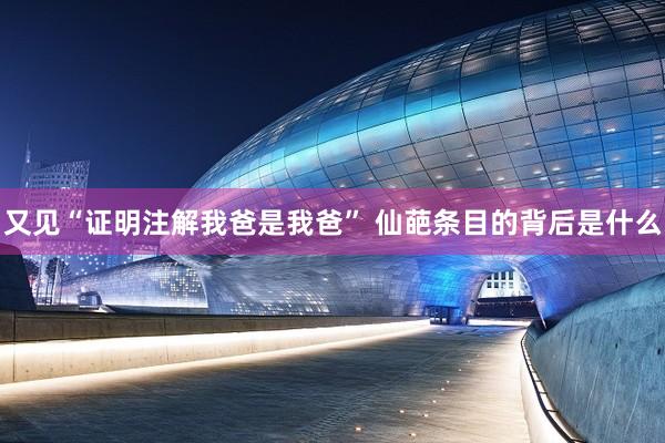 又见“证明注解我爸是我爸” 仙葩条目的背后是什么