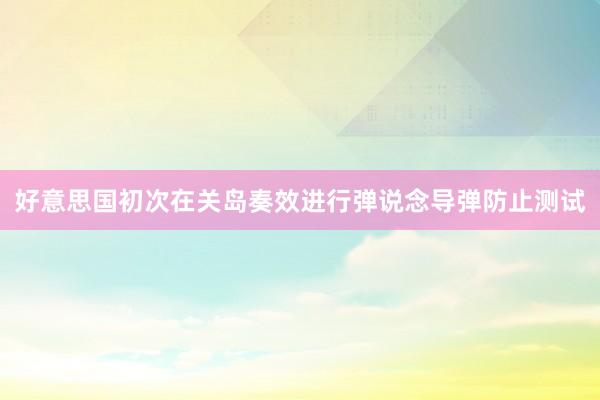 好意思国初次在关岛奏效进行弹说念导弹防止测试